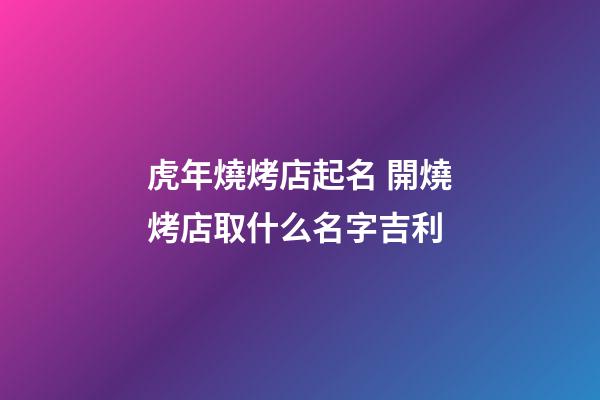 虎年燒烤店起名 開燒烤店取什么名字吉利-第1張-店鋪起名-玄機派